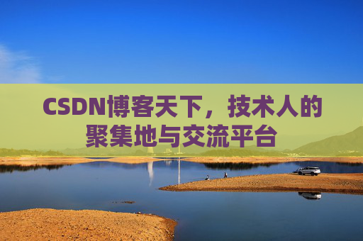 CSDN博客天下,技术人的聚集地与交流平台